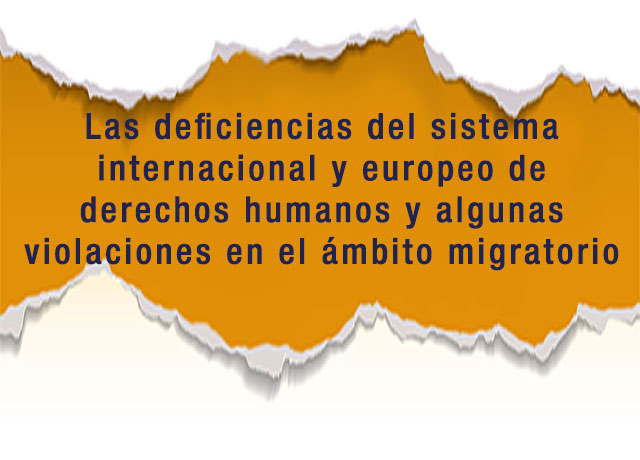 Las deficiencias del sistema internacional y europeo de derechos humanos y algunas violaciones en el ámbito migratorio