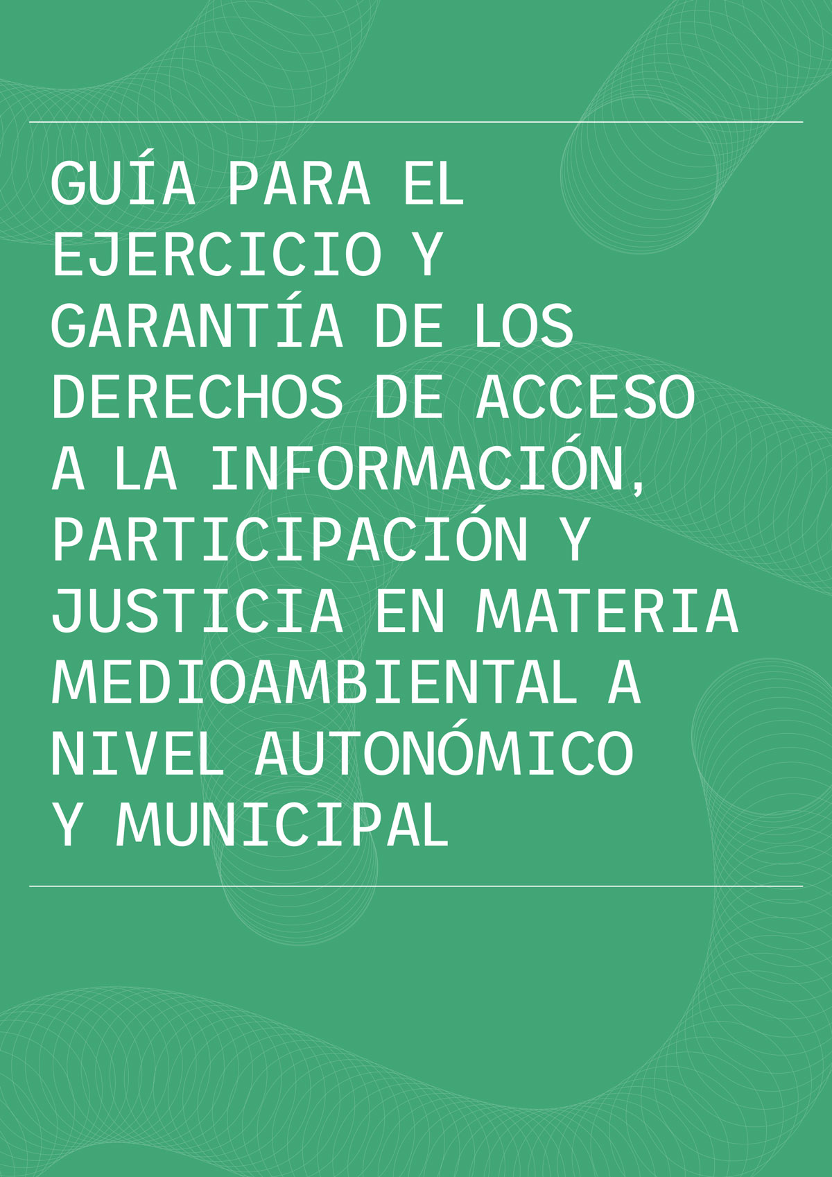 Guía para el ejercicio y  garantía de los derechos de acceso a la información, participación y justicia en materia medioambiental a nivel autonómico y municipal